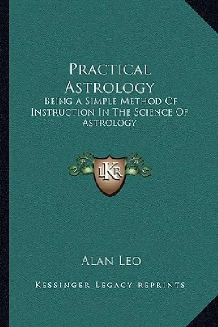 Practical Astrology: Being A Simple Method Of Instruction In The Science Of Astrology by Alan Leo