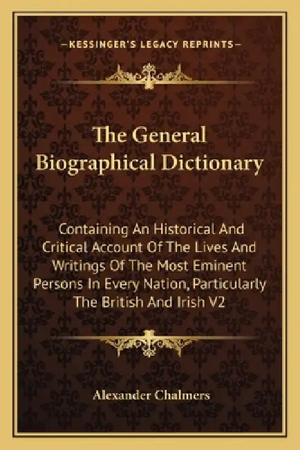 The General Biographical Dictionary: Containing An Historical And Critical Account Of The Lives And Writings Of The Most Eminent Persons In Every Nati by Alexander Chalmers