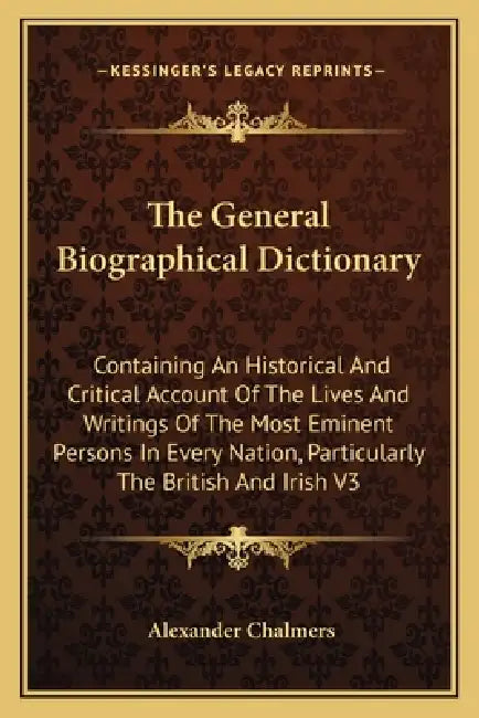 The General Biographical Dictionary: Containing An Historical And Critical Account Of The Lives And Writings Of The Most Eminent Persons In Every Nati by Alexander Chalmers