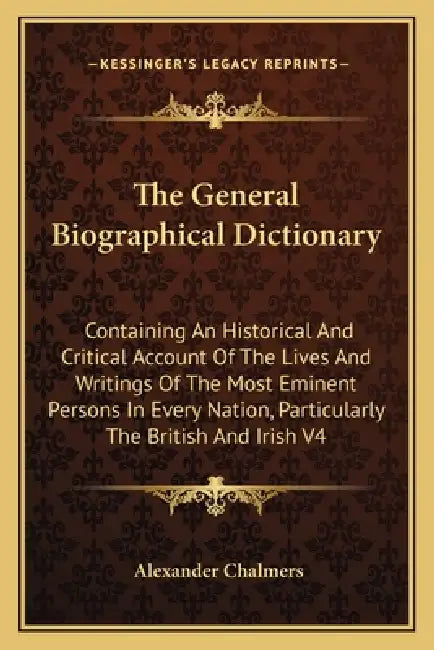 The General Biographical Dictionary: Containing An Historical And Critical Account Of The Lives And Writings Of The Most Eminent Persons In Every Nati by Alexander Chalmers