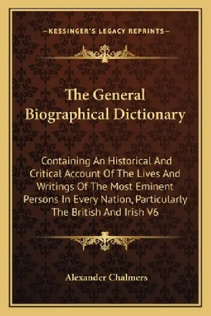 The General Biographical Dictionary: Containing An Historical And Critical Account Of The Lives And Writings Of The Most Eminent Persons In Every Nati by Alexander Chalmers