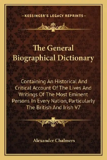 The General Biographical Dictionary: Containing An Historical And Critical Account Of The Lives And Writings Of The Most Eminent Persons In Every Nati by Alexander Chalmers