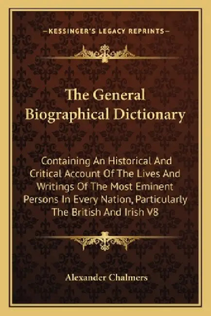 The General Biographical Dictionary: Containing An Historical And Critical Account Of The Lives And Writings Of The Most Eminent Persons In Every Nati by Alexander Chalmers
