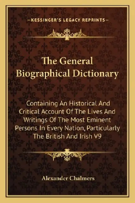 The General Biographical Dictionary: Containing An Historical And Critical Account Of The Lives And Writings Of The Most Eminent Persons In Every Nati by Alexander Chalmers
