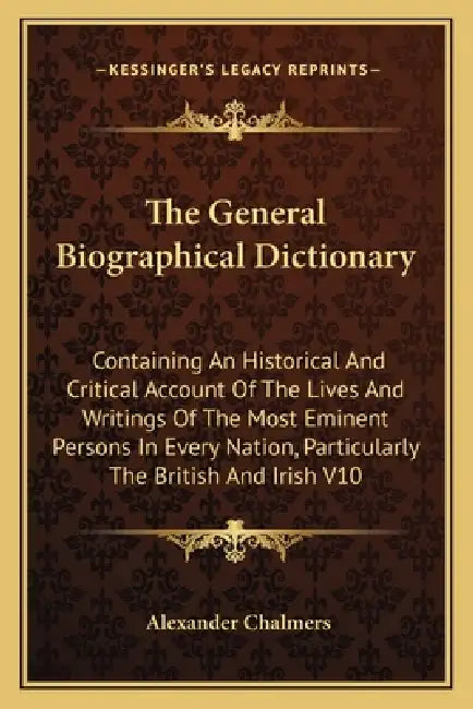 The General Biographical Dictionary: Containing An Historical And Critical Account Of The Lives And Writings Of The Most Eminent Persons In Every Nati by Alexander Chalmers