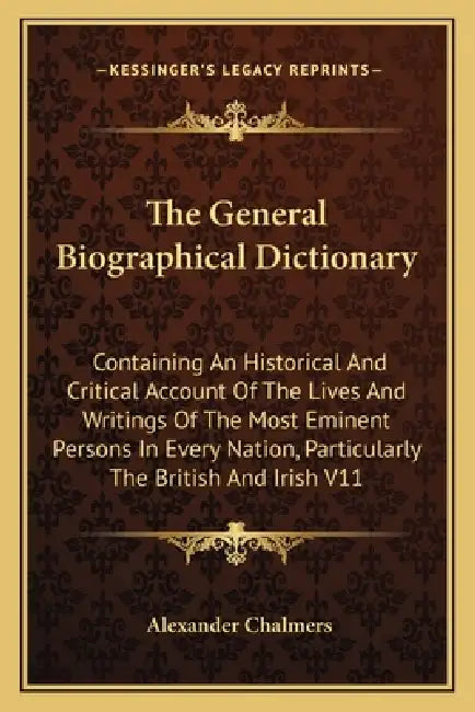 The General Biographical Dictionary: Containing An Historical And Critical Account Of The Lives And Writings Of The Most Eminent Persons In Every Nati by Alexander Chalmers