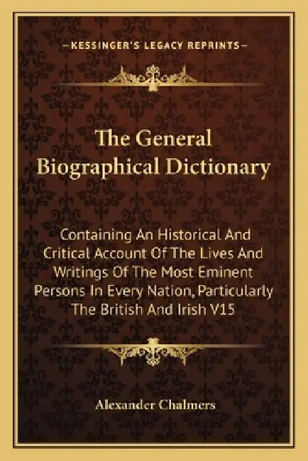 The General Biographical Dictionary: Containing An Historical And Critical Account Of The Lives And Writings Of The Most Eminent Persons In Every Nati by Alexander Chalmers