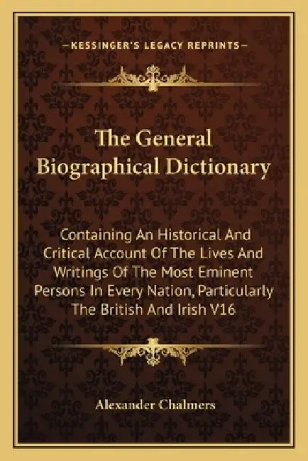The General Biographical Dictionary: Containing An Historical And Critical Account Of The Lives And Writings Of The Most Eminent Persons In Every Nati by Alexander Chalmers