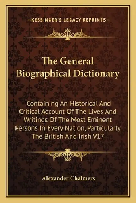 The General Biographical Dictionary: Containing An Historical And Critical Account Of The Lives And Writings Of The Most Eminent Persons In Every Nati by Alexander Chalmers