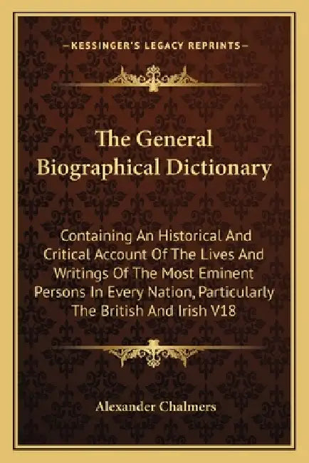 The General Biographical Dictionary: Containing An Historical And Critical Account Of The Lives And Writings Of The Most Eminent Persons In Every Nati by Alexander Chalmers