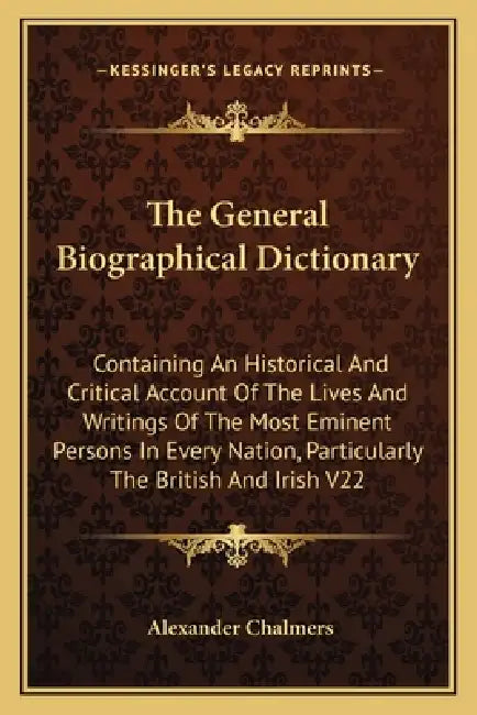 The General Biographical Dictionary: Containing An Historical And Critical Account Of The Lives And Writings Of The Most Eminent Persons In Every Nati by Alexander Chalmers