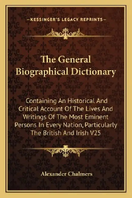 The General Biographical Dictionary: Containing An Historical And Critical Account Of The Lives And Writings Of The Most Eminent Persons In Every Nati by Alexander Chalmers