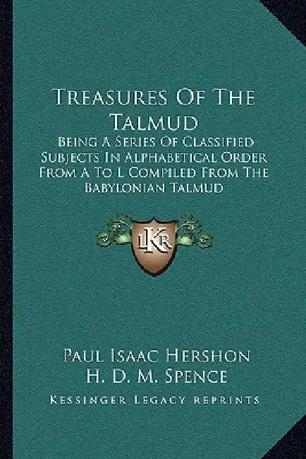 Treasures Of The Talmud: Being A Series Of Classified Subjects In Alphabetical Order From A To L Compiled From The Babylonian Talmud by Paul Isaac Hershon, H. D. M. Spence