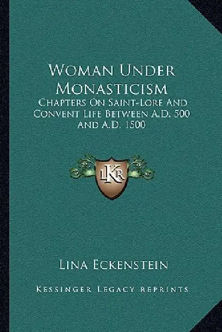 Woman Under Monasticism: Chapters On Saint-Lore And Convent Life Between A.D. 500 And A.D. 1500 by Lina Eckenstein