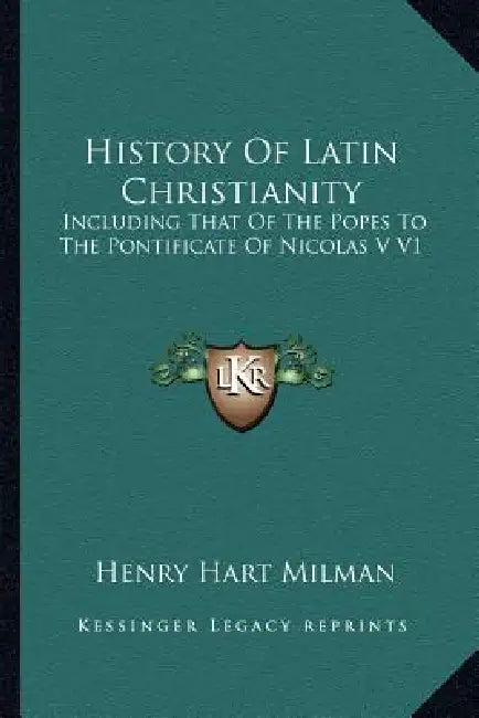 History Of Latin Christianity: Including That Of The Popes To The Pontificate Of Nicolas V V1 by Henry Hart Milman