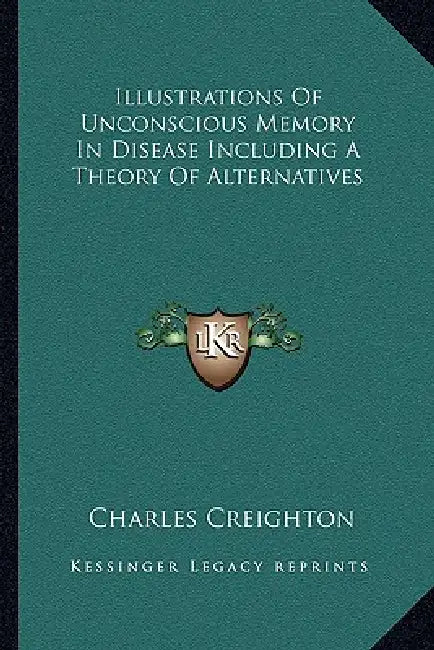 Illustrations Of Unconscious Memory In Disease Including A Theory Of Alternatives by Charles Creighton