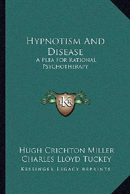 Hypnotism And Disease: A Plea For Rational Psychotherapy by Hugh Crichton Miller, Charles Lloyd Tuckey