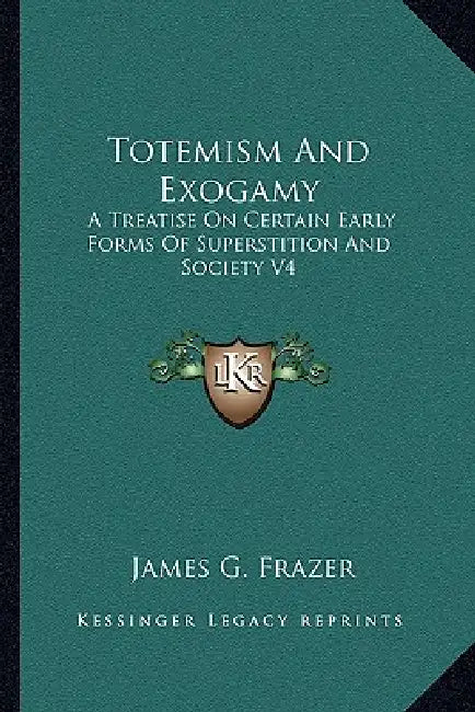 Totemism And Exogamy: A Treatise On Certain Early Forms Of Superstition And Society V4 by James G. Frazer