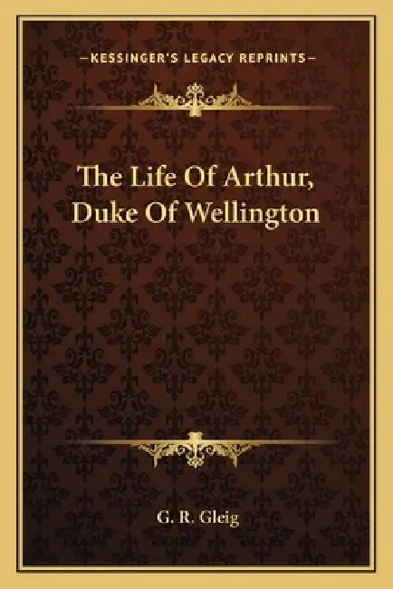 The Life of Arthur, Duke of Wellington by G. R. Gleig