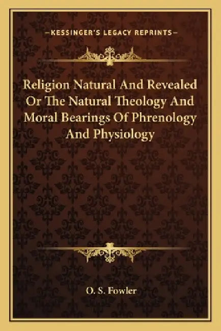 Religion Natural And Revealed Or The Natural Theology And Moral Bearings Of Phrenology And Physiology by O. S. Fowler