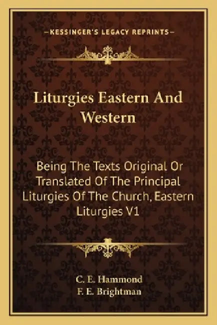 Liturgies Eastern And Western: Being The Texts Original Or Translated Of The Principal Liturgies Of The Church, Eastern Liturgies V1 by C. E. Hammond, F. E. Brightman