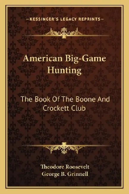 American Big-Game Hunting: The Book Of The Boone And Crockett Club by Theodore Roosevelt, George B. Grinnell