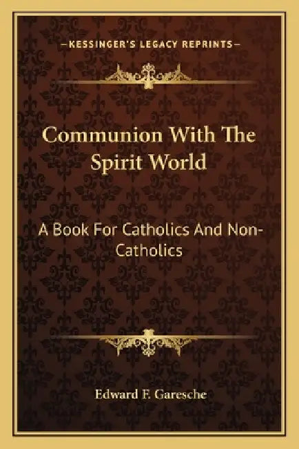 Communion With The Spirit World: A Book For Catholics And Non-Catholics by Edward F. Garesche