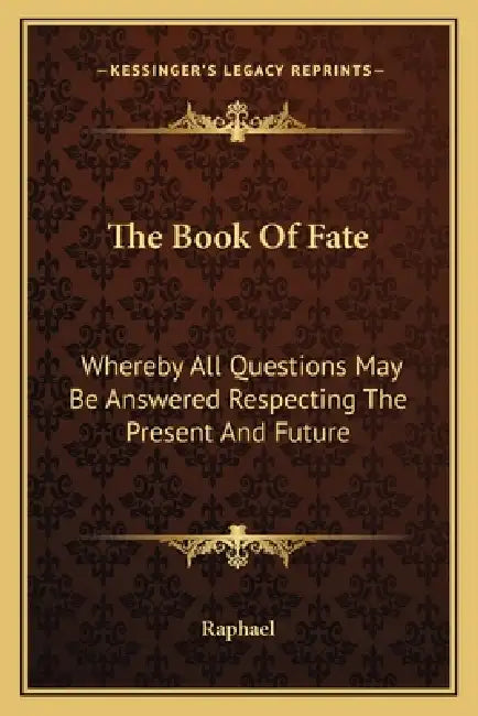 The Book Of Fate: Whereby All Questions May Be Answered Respecting The Present And Future by Raphael