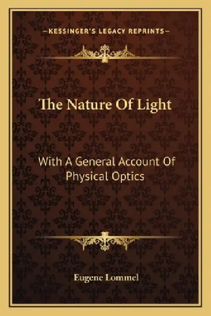 The Nature Of Light: With A General Account Of Physical Optics by Eugene Lommel