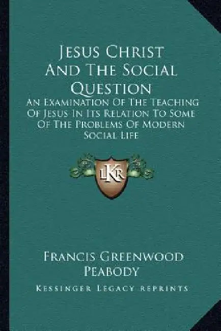 Jesus Christ And The Social Question: An Examination Of The Teaching Of Jesus In Its Relation To Some Of The Problems Of Modern Social Life by Francis Greenwood Peabody