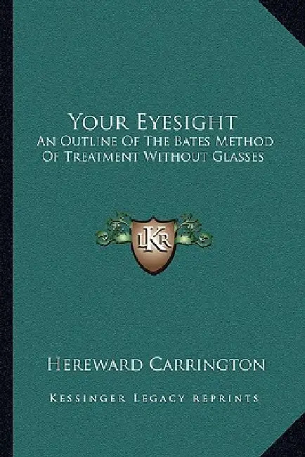 Your Eyesight: An Outline Of The Bates Method Of Treatment Without Glasses by Hereward Carrington