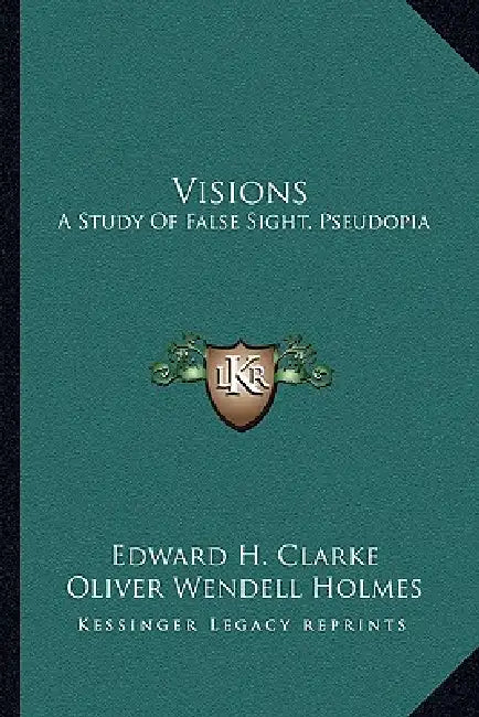 Visions: A Study Of False Sight, Pseudopia by Edward H. Clarke, Oliver Wendell Holmes
