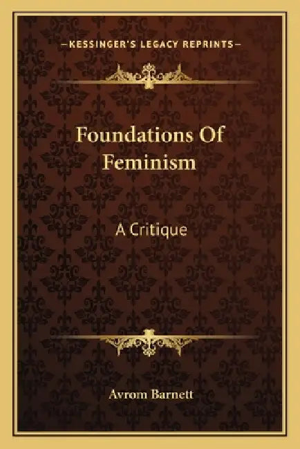 Foundations Of Feminism: A Critique by Avrom Barnett