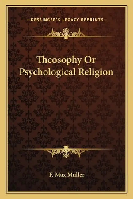 Theosophy Or Psychological Religion by F. Max Muller