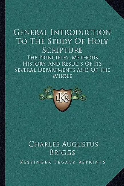 General Introduction To The Study Of Holy Scripture: The Principles, Methods, History, And Results Of Its Several Departments And Of The Whole by Charles Augustus Briggs