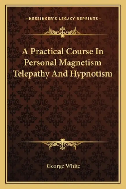 A Practical Course In Personal Magnetism Telepathy And Hypnotism by George White