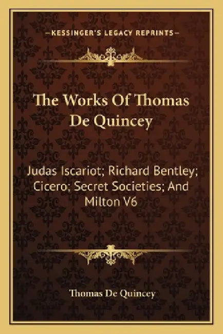 The Works of Thomas de Quincey: Judas Iscariot; Richard Bentley; Cicero; Secret Societies; And Milton V6 by Thomas de Quincey
