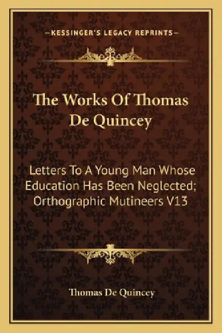 The Works Of Thomas De Quincey: Letters To A Young Man Whose Education Has Been Neglected; Orthographic Mutineers V13 by Thomas de Quincey