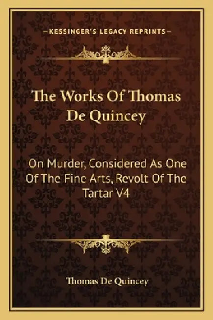 The Works Of Thomas De Quincey: On Murder, Considered As One Of The Fine Arts, Revolt Of The Tartar V4 by Thomas de Quincey