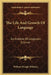 The Life And Growth Of Language: An Outline Of Linguistic Science by William Dwight Whitney