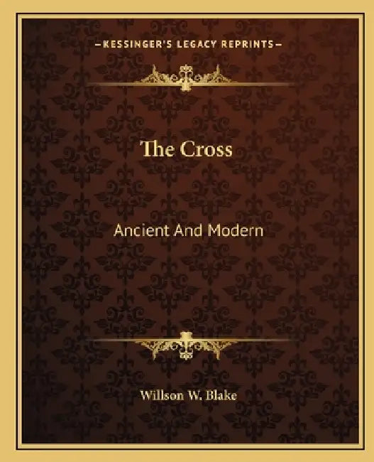 The Cross: Ancient And Modern by Willson W. Blake