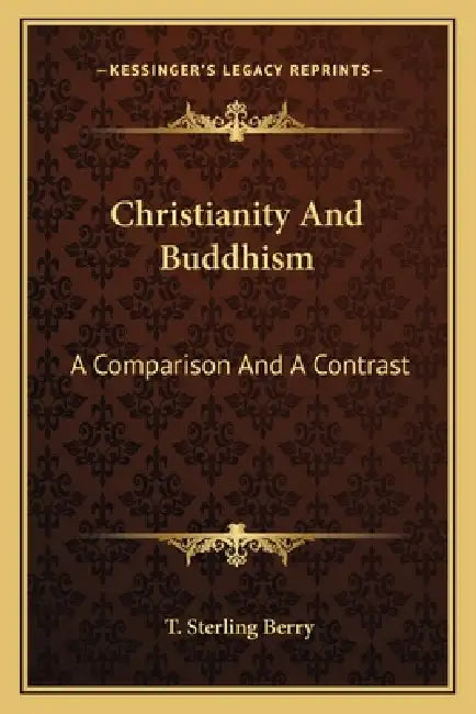 Christianity And Buddhism: A Comparison And A Contrast by T. Sterling Berry