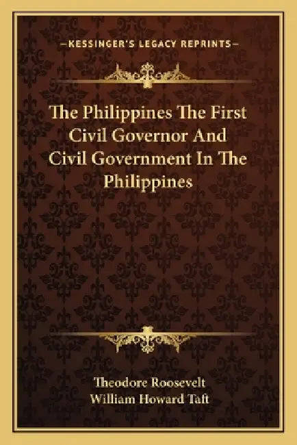 The Philippines The First Civil Governor And Civil Government In The Philippines by Theodore Roosevelt, William Howard Taft