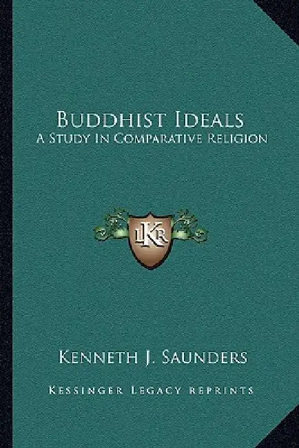 Buddhist Ideals: A Study In Comparative Religion by Kenneth J. Saunders