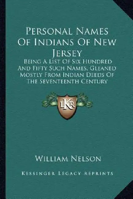 Personal Names Of Indians Of New Jersey: Being A List Of Six Hundred And Fifty Such Names, Gleaned Mostly From Indian Deeds Of The Seventeenth Century by William Nelson
