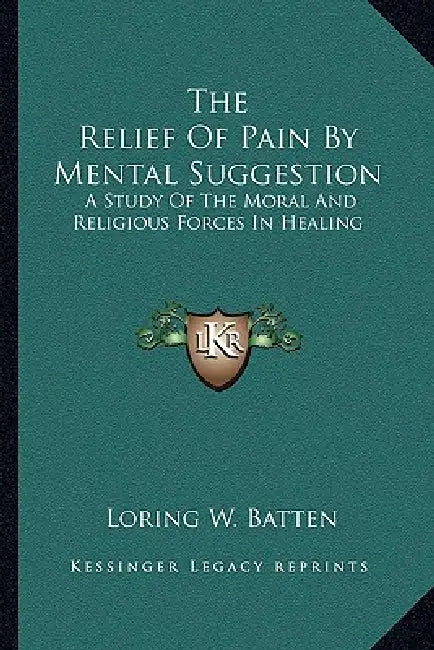 The Relief Of Pain By Mental Suggestion: A Study Of The Moral And Religious Forces In Healing by Loring W. Batten
