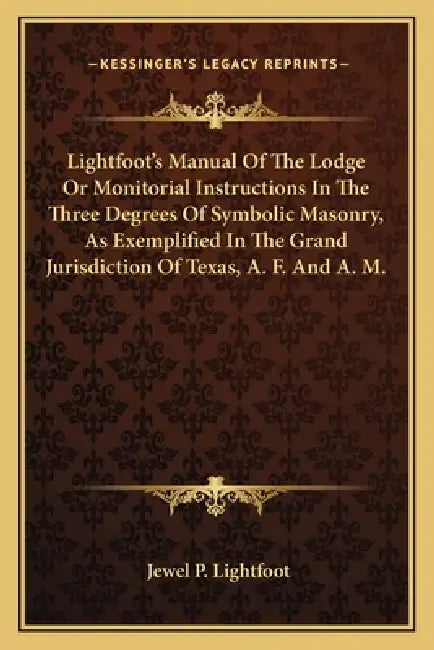 Lightfoot's Manual Of The Lodge Or Monitorial Instructions In The Three Degrees Of Symbolic Masonry, As Exemplified In The Grand Jurisdiction Of Texas by Jewel P. Lightfoot
