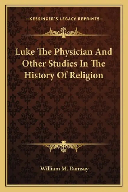 Luke The Physician And Other Studies In The History Of Religion by William M. Ramsay