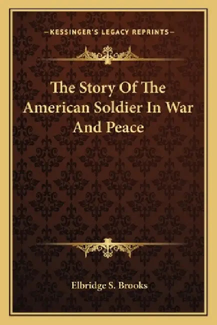 The Story Of The American Soldier In War And Peace by Elbridge S. Brooks