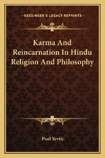 Karma And Reincarnation In Hindu Religion And Philosophy by Paul Yevtic